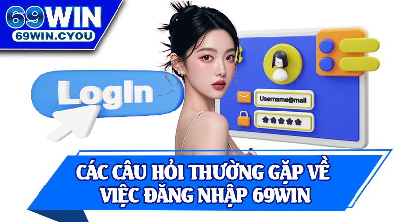 Các Câu Hỏi Thường Gặp Về Việc Đăng Nhập 69win