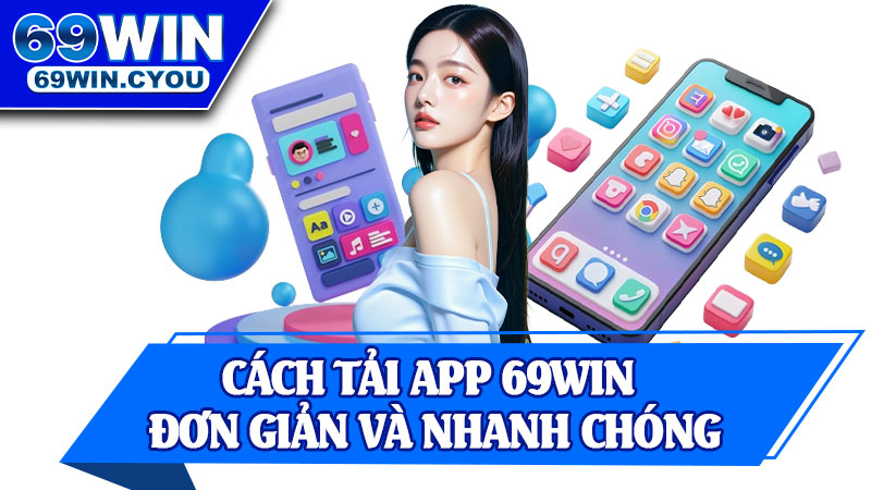 Cách Tải App 69win Đơn Giản và Nhanh Chóng