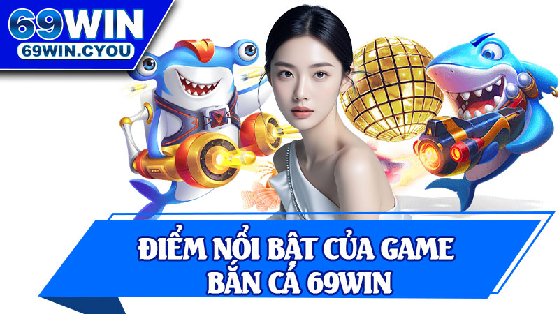 Điểm Nổi Bật Của Game Bắn Cá 69win