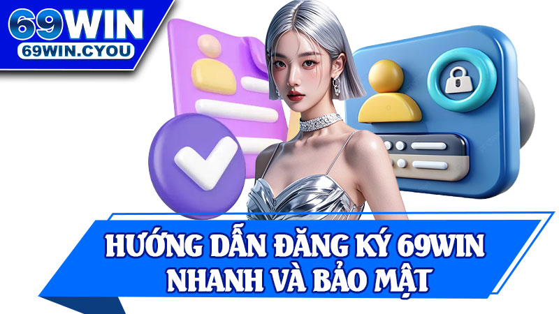 Hướng Dẫn Đăng Ký 69win Nhanh Và Bảo Mật