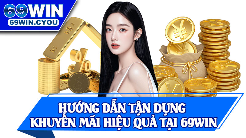 Hướng Dẫn Tận Dụng Khuyến Mãi Hiệu Quả Tại 69win