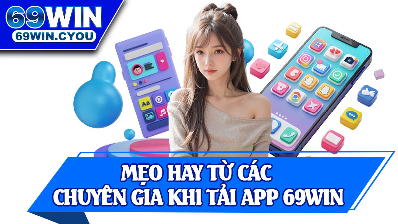 Mẹo Hay Từ Các Chuyên Gia Khi Tải App 69win
