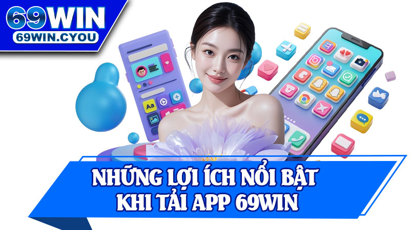 Những Lợi Ích Nổi Bật Khi Tải App 69win