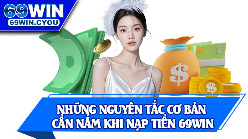 Những Nguyên Tắc Cơ Bản Cần Nắm Khi Nạp Tiền 69win