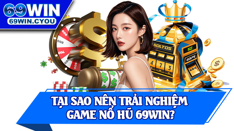 Tại Sao Nên Trải Nghiệm Game Nổ Hũ 69win?