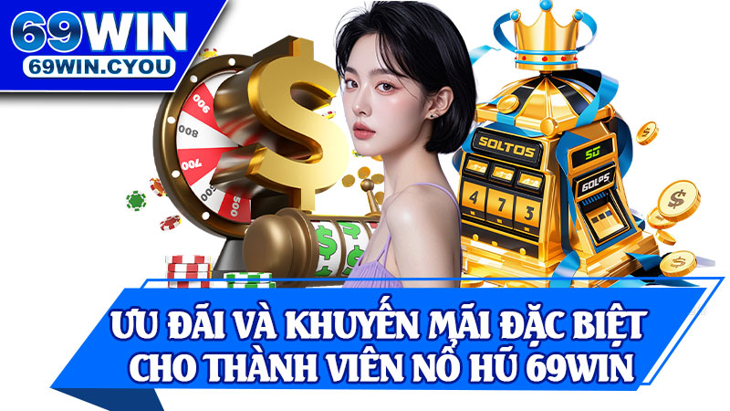 Ưu Đãi Và Khuyến Mãi Đặc Biệt Cho Thành Viên Nổ Hũ 69win