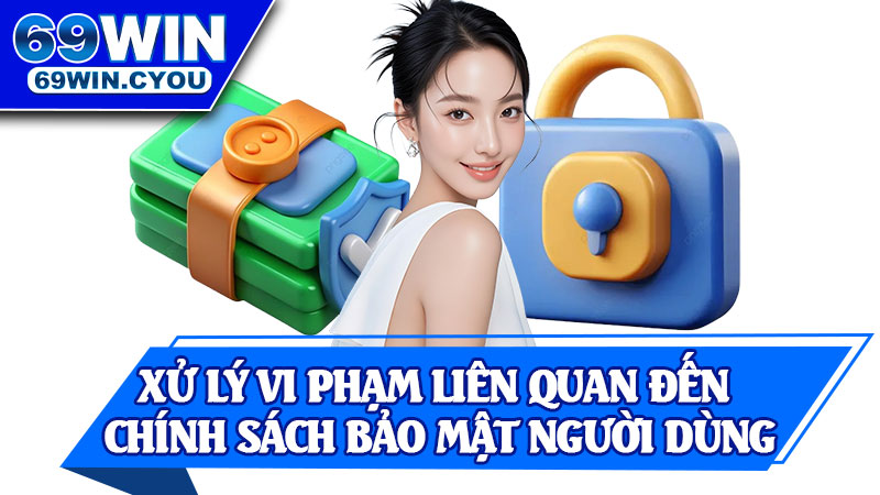 Xử Lý Vi Phạm Liên Quan Đến Chính Sách Bảo Mật Người Dùng