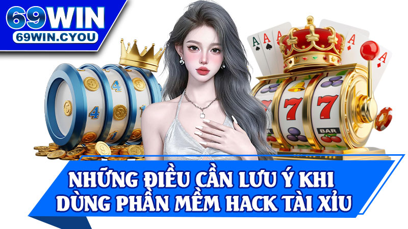 Những Điều Cần Lưu Ý Khi Dùng Phần Mềm Hack Tài Xỉu