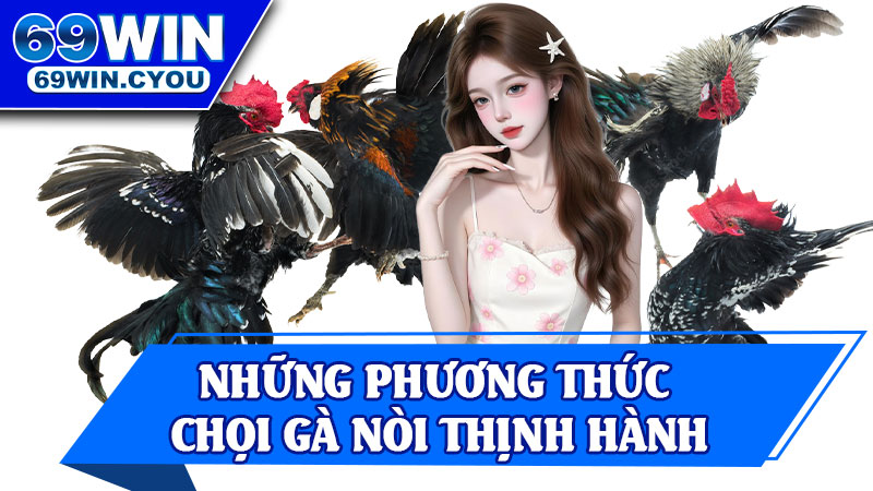 Những Phương Thức Chọi Gà Nòi Thịnh Hành