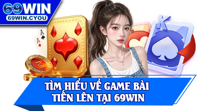 Tìm Hiểu Về Game Bài Tiến Lên Tại 69Win