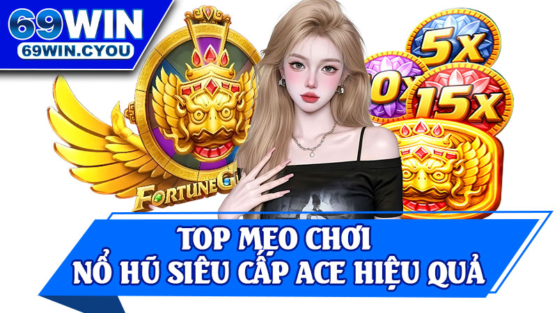 Top Mẹo Chơi Nổ Hũ Siêu Cấp ACE Hiệu Quả