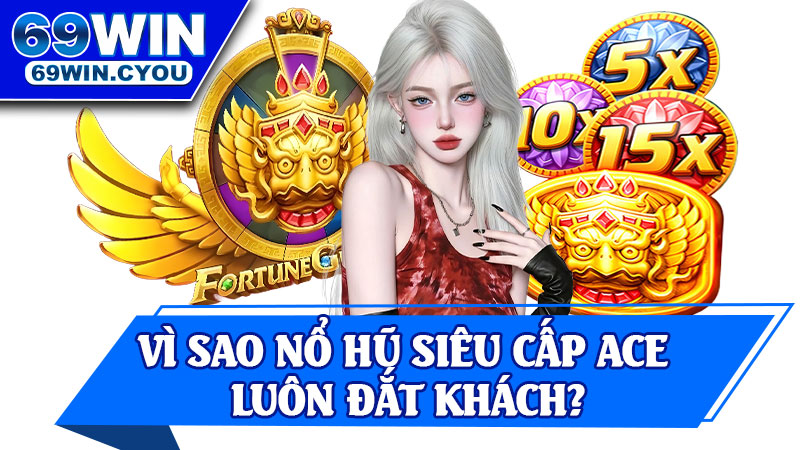 Vì Sao Nổ Hũ Siêu Cấp ACE Luôn Đắt Khách?